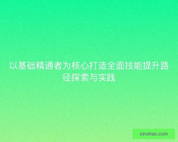 以基础精通者为核心打造全面技能提升路径探索与实践