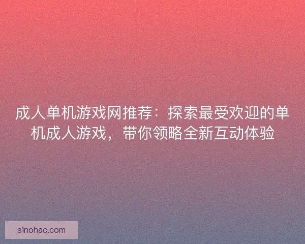 成人单机游戏网推荐：探索最受欢迎的单机成人游戏，带你领略全新互动体验