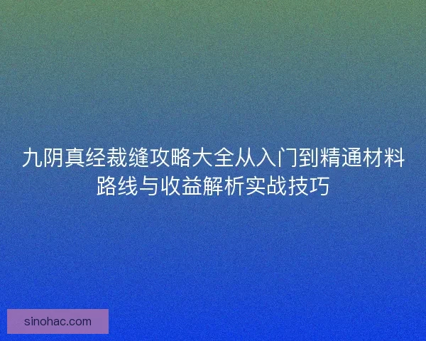 九阴真经裁缝攻略大全从入门到精通材料路线与收益解析实战技巧