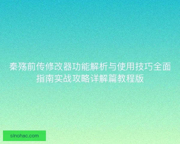 秦殇前传修改器功能解析与使用技巧全面指南实战攻略详解篇教程版