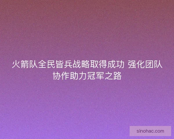 火箭队全民皆兵战略取得成功 强化团队协作助力冠军之路
