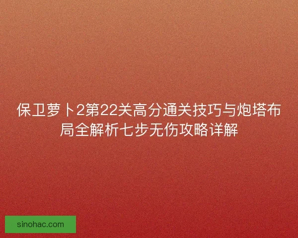 保卫萝卜2第22关高分通关技巧与炮塔布局全解析七步无伤攻略详解