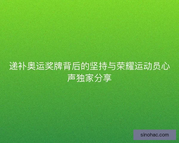 递补奥运奖牌背后的坚持与荣耀运动员心声独家分享