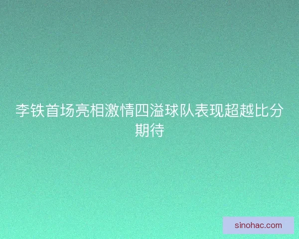 李铁首场亮相激情四溢球队表现超越比分期待
