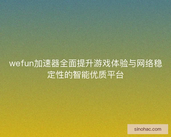 wefun加速器全面提升游戏体验与网络稳定性的智能优质平台