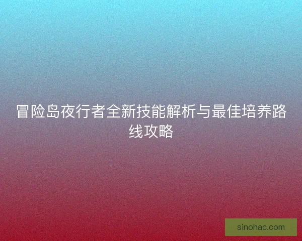 冒险岛夜行者全新技能解析与最佳培养路线攻略